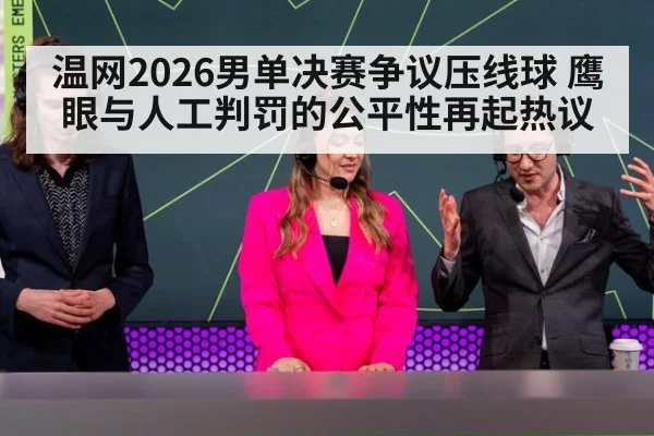 温网2026男单决赛争议压线球 鹰眼与人工判罚的公平性再起热议