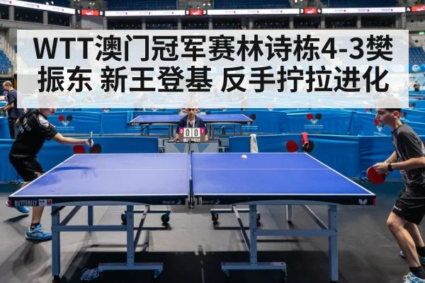 WTT澳门冠军赛林诗栋4-3樊振东 新王登基 反手拧拉进化