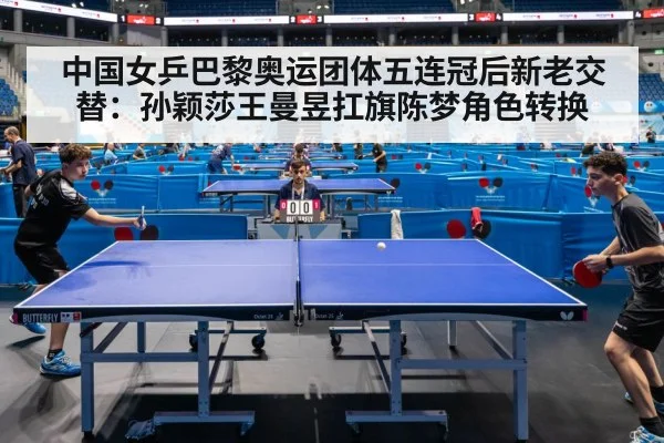 中国女乒巴黎奥运团体五连冠后新老交替:孙颖莎王曼昱扛旗陈梦角色转换